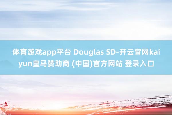 体育游戏app平台 Douglas SD-开云官网kaiyun皇马赞助商 (中国)官方网站 登录入口
