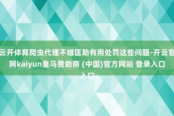云开体育爬虫代理不错匡助有用处罚这些问题-开云官网kaiyun皇马赞助商 (中国)官方网站 登录入口
