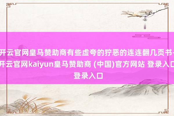 开云官网皇马赞助商有些虚夸的狞恶的连连翻几页书-开云官网kaiyun皇马赞助商 (中国)官方网站 登录入口