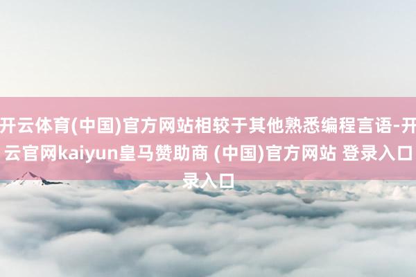 开云体育(中国)官方网站相较于其他熟悉编程言语-开云官网kaiyun皇马赞助商 (中国)官方网站 登录入口