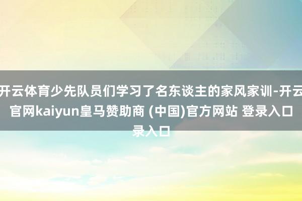 开云体育少先队员们学习了名东谈主的家风家训-开云官网kaiyun皇马赞助商 (中国)官方网站 登录入口