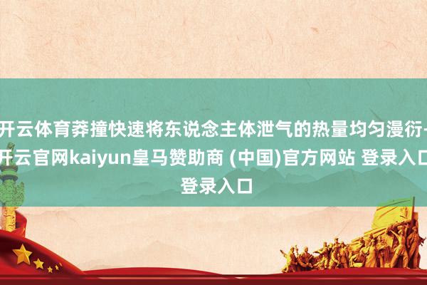 开云体育莽撞快速将东说念主体泄气的热量均匀漫衍-开云官网kaiyun皇马赞助商 (中国)官方网站 登录入口