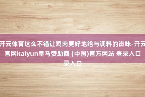 开云体育这么不错让鸡肉更好地给与调料的滋味-开云官网kaiyun皇马赞助商 (中国)官方网站 登录入口
