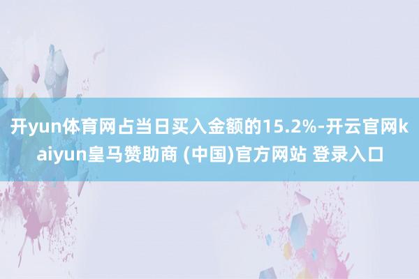开yun体育网占当日买入金额的15.2%-开云官网kaiyun皇马赞助商 (中国)官方网站 登录入口