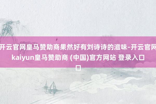 开云官网皇马赞助商果然好有刘诗诗的滋味-开云官网kaiyun皇马赞助商 (中国)官方网站 登录入口