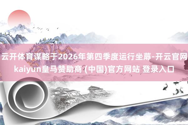 云开体育谋略于2026年第四季度运行坐蓐-开云官网kaiyun皇马赞助商 (中国)官方网站 登录入口