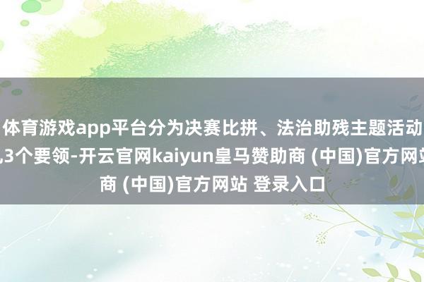 体育游戏app平台分为决赛比拼、法治助残主题活动、授奖典礼3个要领-开云官网kaiyun皇马赞助商 (中国)官方网站 登录入口
