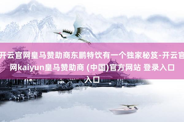开云官网皇马赞助商东鹏特饮有一个独家秘笈-开云官网kaiyun皇马赞助商 (中国)官方网站 登录入口