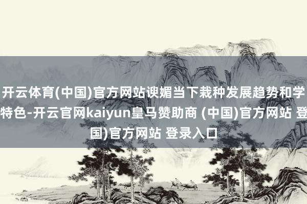 开云体育(中国)官方网站谀媚当下栽种发展趋势和学生学习特色-开云官网kaiyun皇马赞助商 (中国)官方网站 登录入口