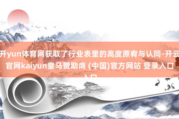 开yun体育网获取了行业表里的高度原宥与认同-开云官网kaiyun皇马赞助商 (中国)官方网站 登录入口