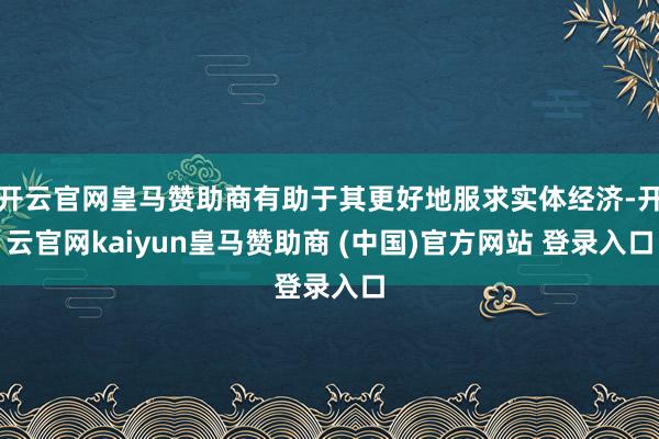 开云官网皇马赞助商有助于其更好地服求实体经济-开云官网kaiyun皇马赞助商 (中国)官方网站 登录入口