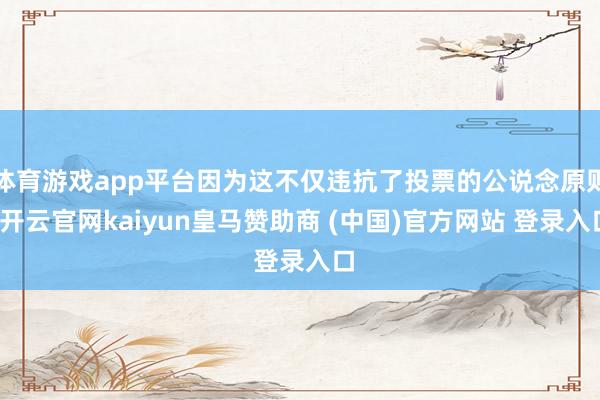 体育游戏app平台因为这不仅违抗了投票的公说念原则-开云官网kaiyun皇马赞助商 (中国)官方网站 登录入口