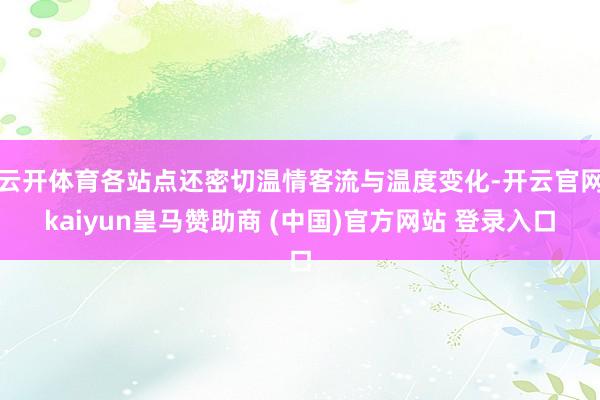 云开体育各站点还密切温情客流与温度变化-开云官网kaiyun皇马赞助商 (中国)官方网站 登录入口