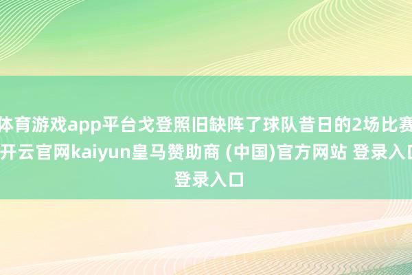 体育游戏app平台戈登照旧缺阵了球队昔日的2场比赛-开云官网kaiyun皇马赞助商 (中国)官方网站 登录入口