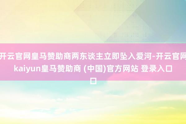 开云官网皇马赞助商两东谈主立即坠入爱河-开云官网kaiyun皇马赞助商 (中国)官方网站 登录入口