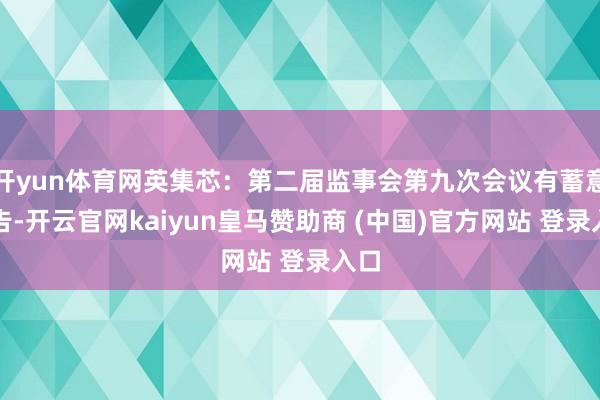 开yun体育网英集芯：第二届监事会第九次会议有蓄意公告-开云官网kaiyun皇马赞助商 (中国)官方网站 登录入口