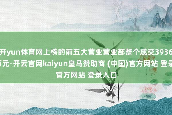 开yun体育网上榜的前五大营业营业部整个成交3936.75万元-开云官网kaiyun皇马赞助商 (中国)官方网站 登录入口