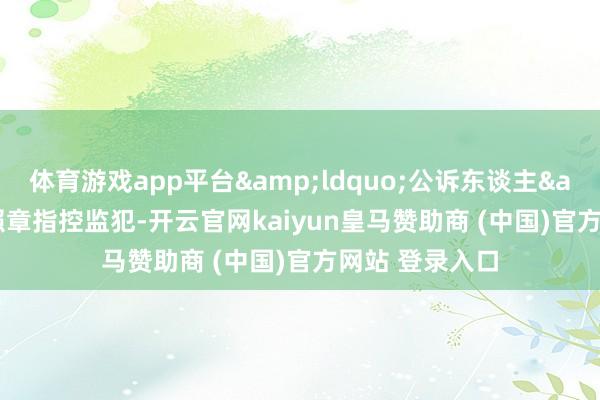 体育游戏app平台&ldquo;公诉东谈主&rdquo;照章指控监犯-开云官网kaiyun皇马赞助商 (中国)官方网站 登录入口