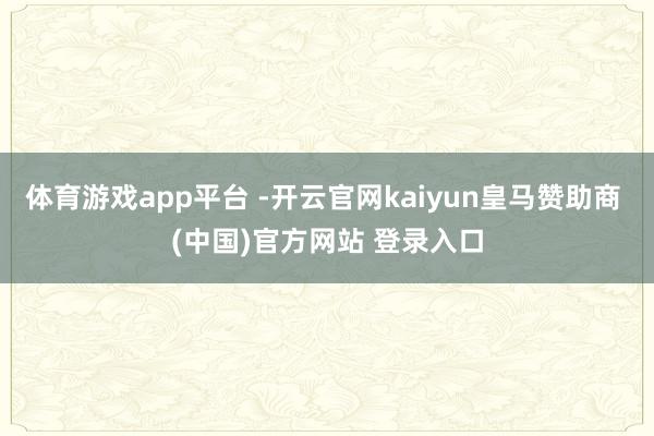 体育游戏app平台 -开云官网kaiyun皇马赞助商 (中国)官方网站 登录入口