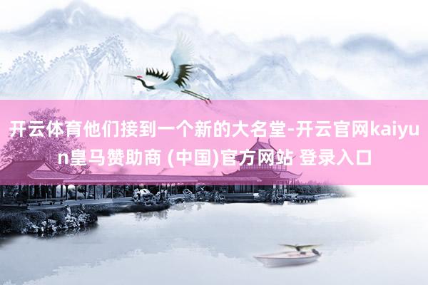 开云体育他们接到一个新的大名堂-开云官网kaiyun皇马赞助商 (中国)官方网站 登录入口