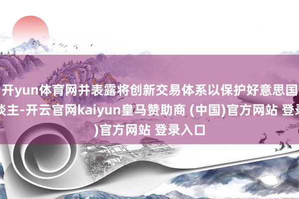 开yun体育网并表露将创新交易体系以保护好意思国工东谈主-开云官网kaiyun皇马赞助商 (中国)官方网站 登录入口