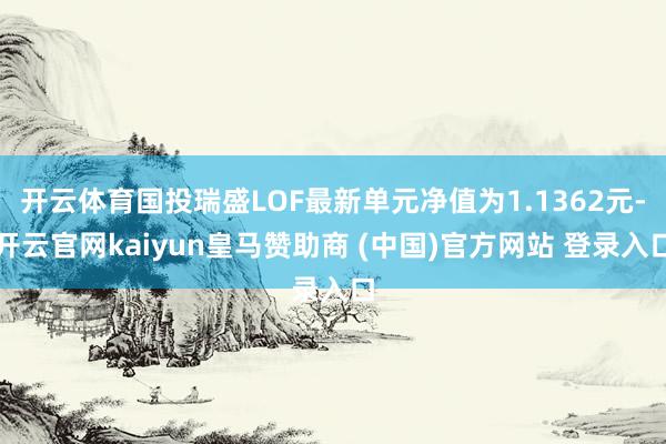开云体育国投瑞盛LOF最新单元净值为1.1362元-开云官网kaiyun皇马赞助商 (中国)官方网站 登录入口
