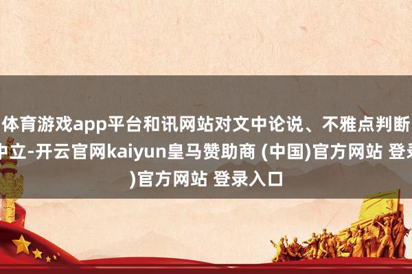 体育游戏app平台和讯网站对文中论说、不雅点判断保执中立-开云官网kaiyun皇马赞助商 (中国)官方网站 登录入口
