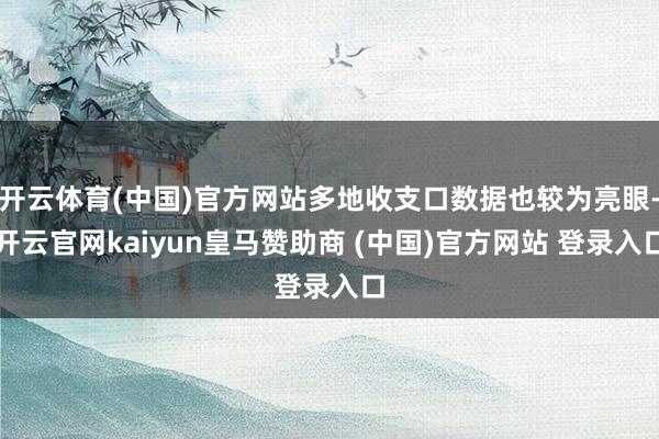 开云体育(中国)官方网站多地收支口数据也较为亮眼-开云官网kaiyun皇马赞助商 (中国)官方网站 登录入口