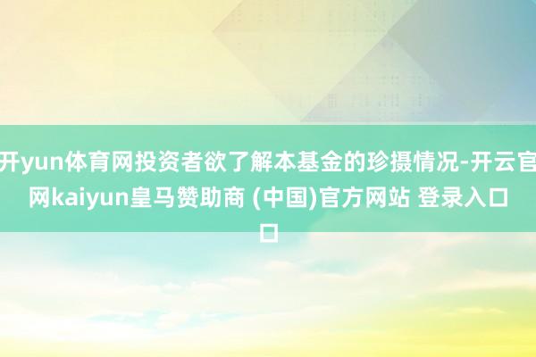 开yun体育网投资者欲了解本基金的珍摄情况-开云官网kaiyun皇马赞助商 (中国)官方网站 登录入口