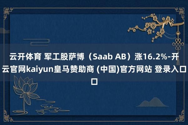 云开体育 军工股萨博（Saab AB）涨16.2%-开云官网kaiyun皇马赞助商 (中国)官方网站 登录入口