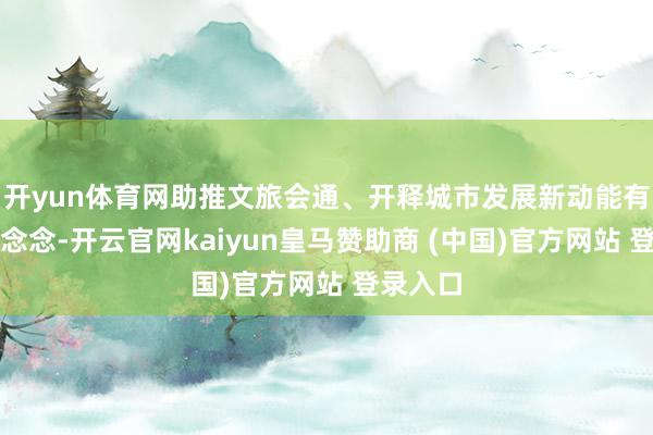 开yun体育网助推文旅会通、开释城市发展新动能有迫切意念念-开云官网kaiyun皇马赞助商 (中国)官方网站 登录入口