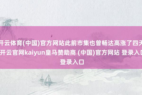 开云体育(中国)官方网站此前市集也曾畅达高涨了四天-开云官网kaiyun皇马赞助商 (中国)官方网站 登录入口