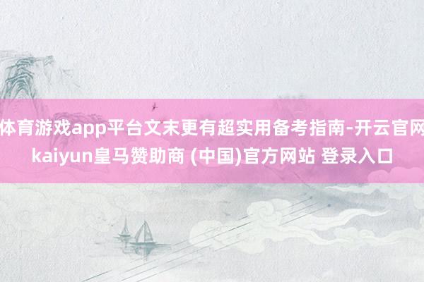 体育游戏app平台文末更有超实用备考指南-开云官网kaiyun皇马赞助商 (中国)官方网站 登录入口