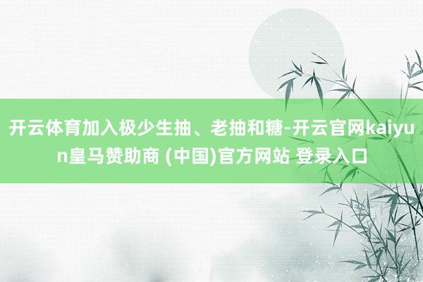 开云体育加入极少生抽、老抽和糖-开云官网kaiyun皇马赞助商 (中国)官方网站 登录入口