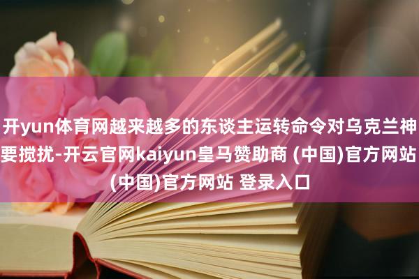 开yun体育网越来越多的东谈主运转命令对乌克兰神情进行紧要搅扰-开云官网kaiyun皇马赞助商 (中国)官方网站 登录入口