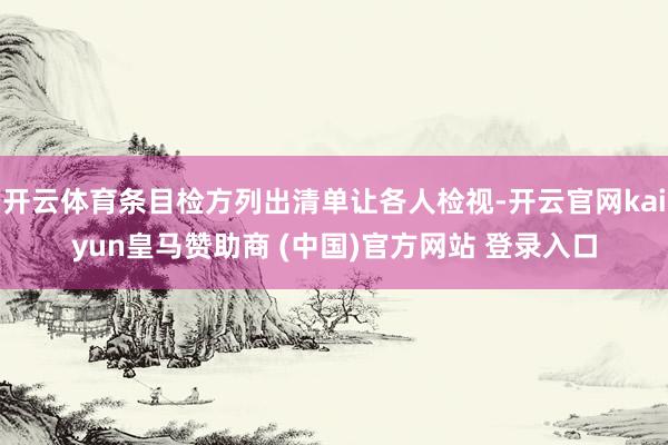 开云体育条目检方列出清单让各人检视-开云官网kaiyun皇马赞助商 (中国)官方网站 登录入口