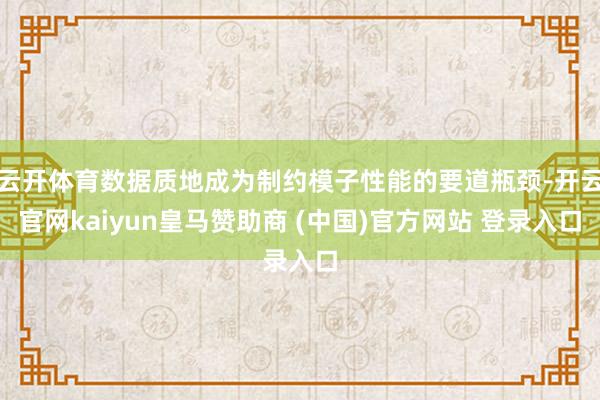 云开体育数据质地成为制约模子性能的要道瓶颈-开云官网kaiyun皇马赞助商 (中国)官方网站 登录入口