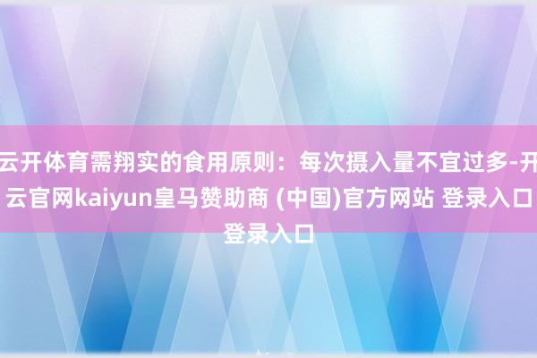 云开体育需翔实的食用原则：每次摄入量不宜过多-开云官网kaiyun皇马赞助商 (中国)官方网站 登录入口