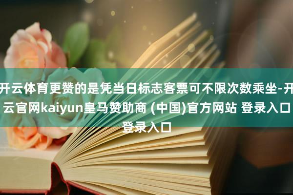 开云体育更赞的是凭当日标志客票可不限次数乘坐-开云官网kaiyun皇马赞助商 (中国)官方网站 登录入口