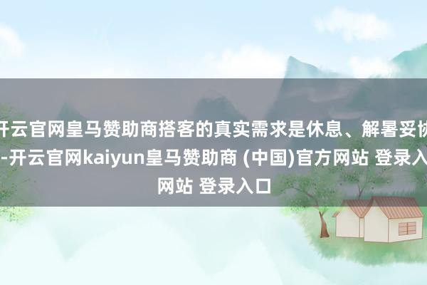 开云官网皇马赞助商搭客的真实需求是休息、解暑妥协渴-开云官网kaiyun皇马赞助商 (中国)官方网站 登录入口
