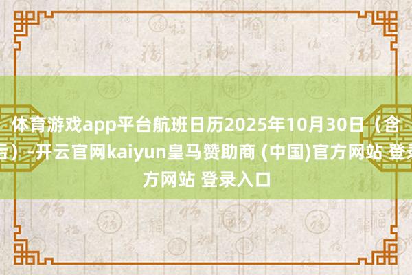体育游戏app平台航班日历2025年10月30日(含)之后)-开云官网kaiyun皇马赞助商 (中国)官方网站 登录入口