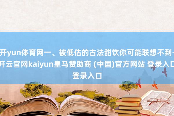 开yun体育网一、被低估的古法甜饮你可能联想不到-开云官网kaiyun皇马赞助商 (中国)官方网站 登录入口