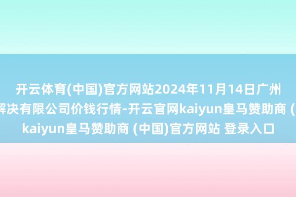 开云体育(中国)官方网站2024年11月14日广州江南果菜批发市集缱绻解决有限公司价钱行情-开云官网kaiyun皇马赞助商 (中国)官方网站 登录入口