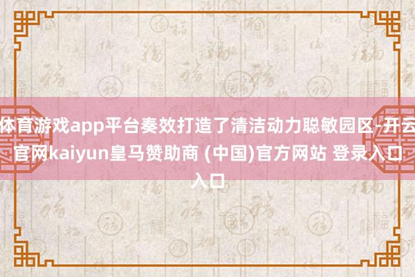 体育游戏app平台奏效打造了清洁动力聪敏园区-开云官网kaiyun皇马赞助商 (中国)官方网站 登录入口