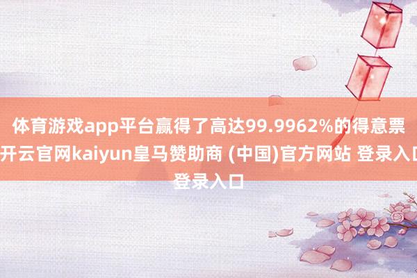 体育游戏app平台赢得了高达99.9962%的得意票-开云官网kaiyun皇马赞助商 (中国)官方网站 登录入口