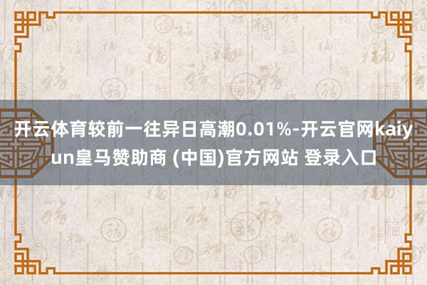 开云体育较前一往异日高潮0.01%-开云官网kaiyun皇马赞助商 (中国)官方网站 登录入口