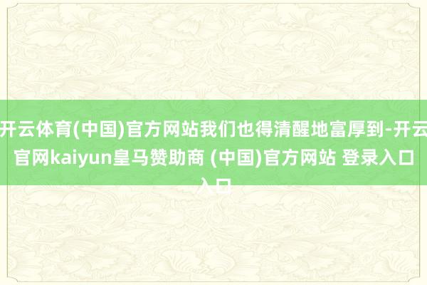 开云体育(中国)官方网站我们也得清醒地富厚到-开云官网kaiyun皇马赞助商 (中国)官方网站 登录入口