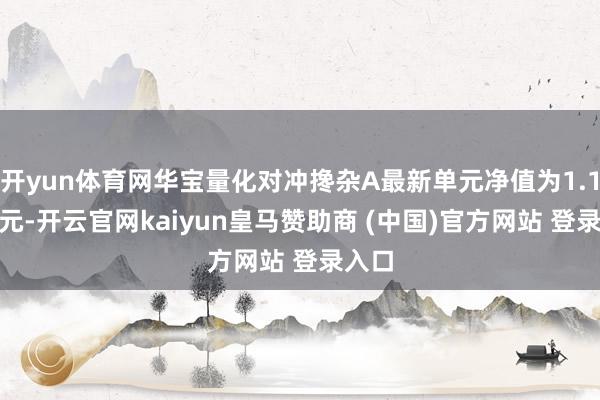 开yun体育网华宝量化对冲搀杂A最新单元净值为1.1561元-开云官网kaiyun皇马赞助商 (中国)官方网站 登录入口