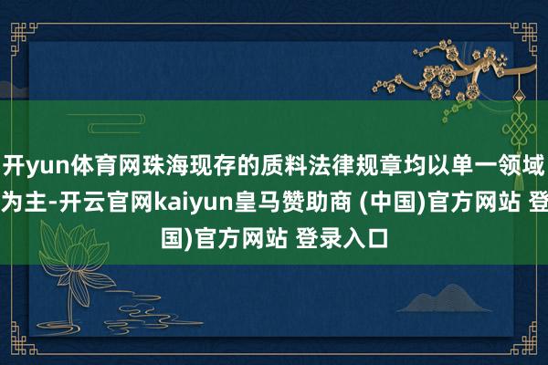 开yun体育网珠海现存的质料法律规章均以单一领域的监管为主-开云官网kaiyun皇马赞助商 (中国)官方网站 登录入口