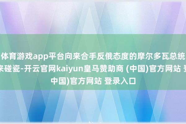 体育游戏app平台向来合手反俄态度的摩尔多瓦总统桑杜也来碰瓷-开云官网kaiyun皇马赞助商 (中国)官方网站 登录入口